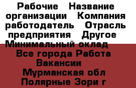 Рабочие › Название организации ­ Компания-работодатель › Отрасль предприятия ­ Другое › Минимальный оклад ­ 1 - Все города Работа » Вакансии   . Мурманская обл.,Полярные Зори г.